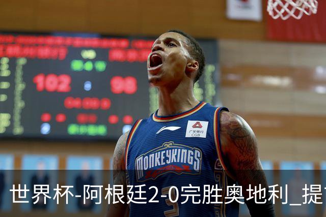 世界杯-阿根廷2-0完胜奥地利 提前一轮小组出线